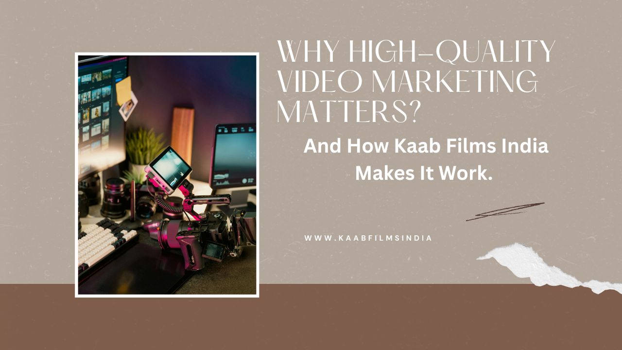 Why High-Quality Video Marketing Matters? And How Kaab Films India Makes It Work.